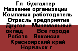 Гл. бухгалтер › Название организации ­ Компания-работодатель › Отрасль предприятия ­ Другое › Минимальный оклад ­ 1 - Все города Работа » Вакансии   . Красноярский край,Норильск г.